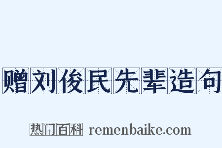 赠刘俊民先辈造句是什么意思的图片